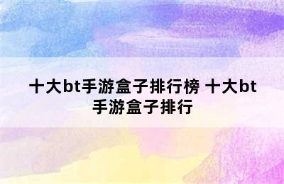 十大bt手游盒子排行榜 十大bt手游盒子排行